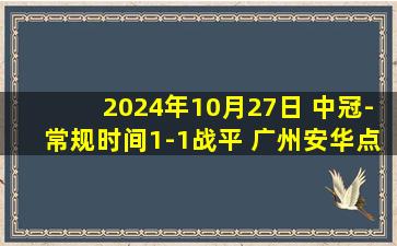 2024年10月27日 中冠-常规时间1-1战平 广州安华点球大战7-6黔西南栩烽棠